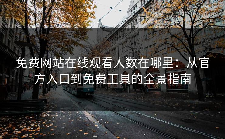 免费网站在线观看人数在哪里:从官方入口到免费工具的全景指南 免费网站在线观看人数在哪里:从官方入口到免费工具的全景指南