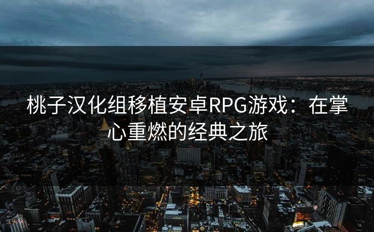 桃子汉化组移植安卓RPG游戏：在掌心重燃的经典之旅