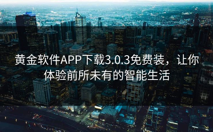 黄金软件APP下载3.0.3免费装，让你体验前所未有的智能生活