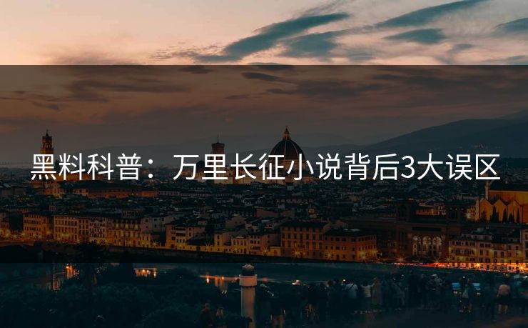 黑料科普：万里长征小说背后3大误区