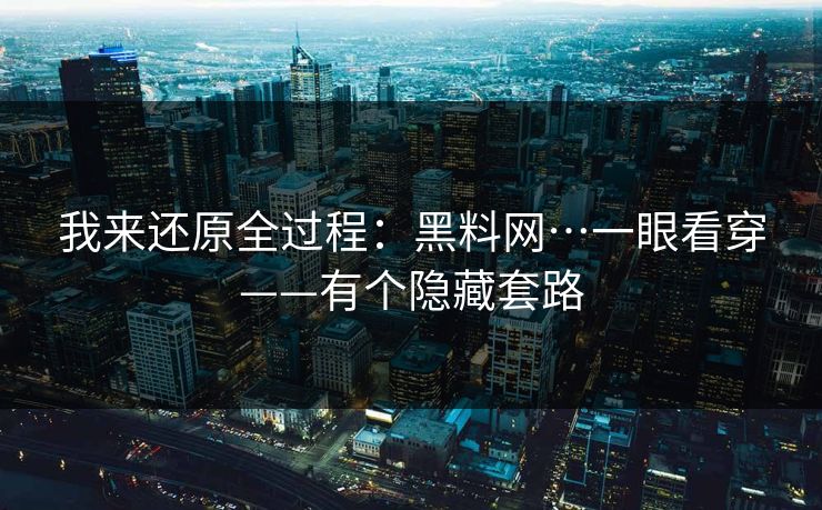 我来还原全过程：黑料网…一眼看穿——有个隐藏套路