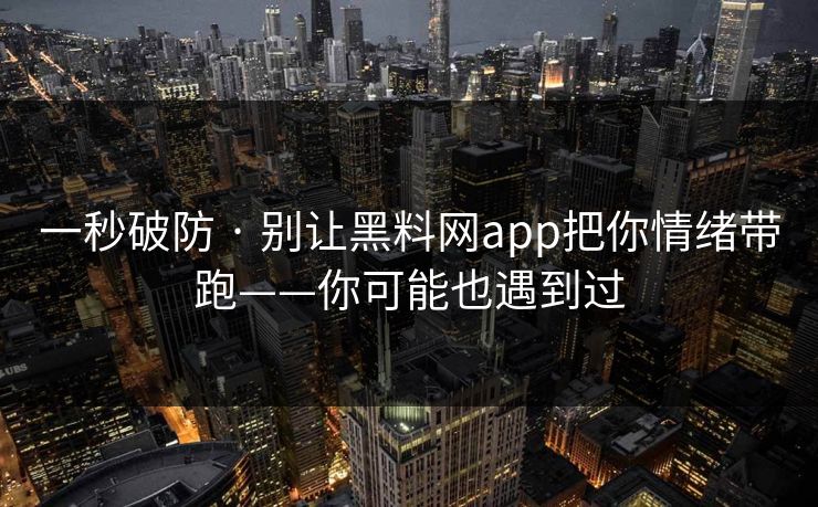 一秒破防 · 别让黑料网app把你情绪带跑——你可能也遇到过