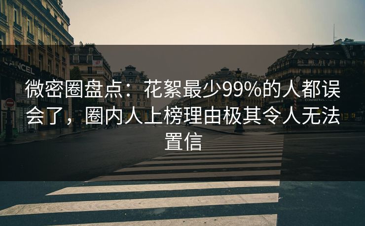 微密圈盘点：花絮最少99%的人都误会了，圈内人上榜理由极其令人无法置信