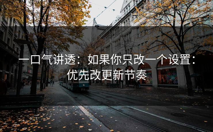 一口气讲透：如果你只改一个设置：优先改更新节奏