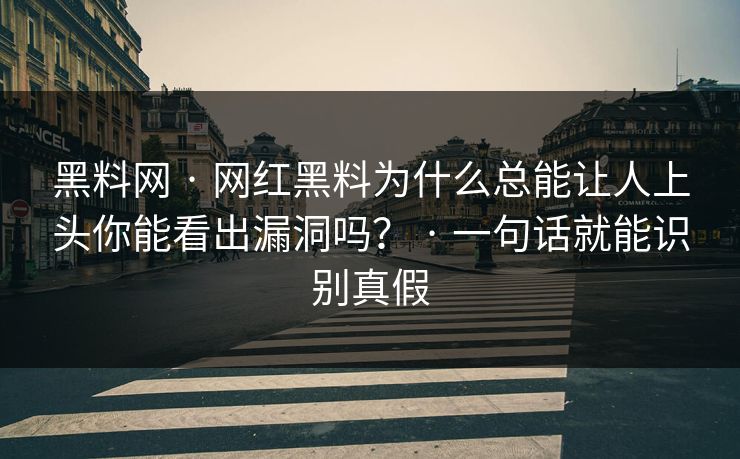 黑料网 · 网红黑料为什么总能让人上头你能看出漏洞吗？ · 一句话就能识别真假